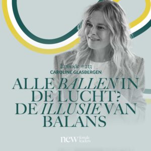 Portret van Caroline Glasbergen met de titel van podcastaflevering #233: "Alle ballen in de lucht? De illusie van balans" van New Female Leaders.
